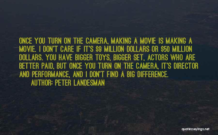 Peter Landesman Quotes: Once You Turn On The Camera, Making A Movie Is Making A Movie. I Don't Care If It's $9 Million