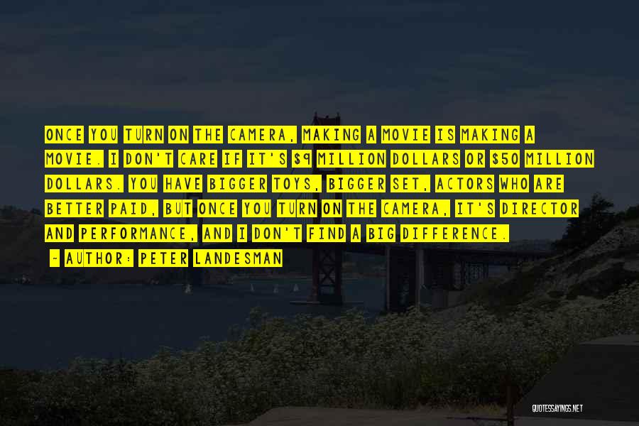 Peter Landesman Quotes: Once You Turn On The Camera, Making A Movie Is Making A Movie. I Don't Care If It's $9 Million