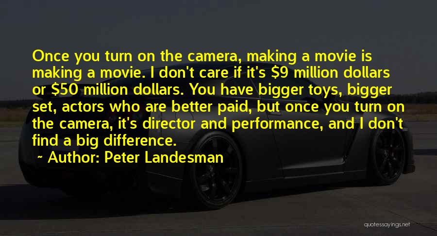 Peter Landesman Quotes: Once You Turn On The Camera, Making A Movie Is Making A Movie. I Don't Care If It's $9 Million