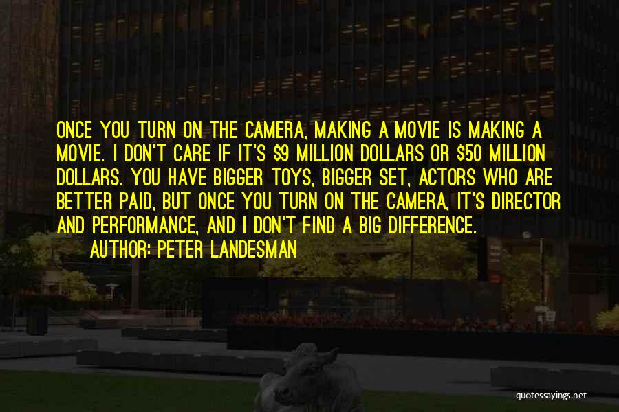 Peter Landesman Quotes: Once You Turn On The Camera, Making A Movie Is Making A Movie. I Don't Care If It's $9 Million