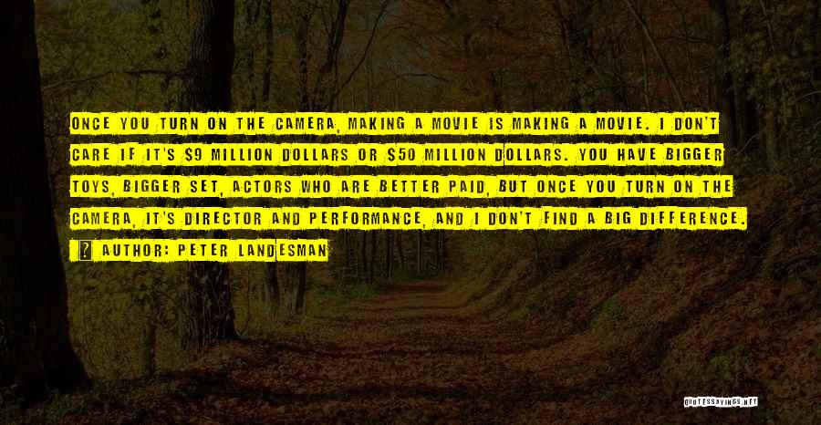 Peter Landesman Quotes: Once You Turn On The Camera, Making A Movie Is Making A Movie. I Don't Care If It's $9 Million