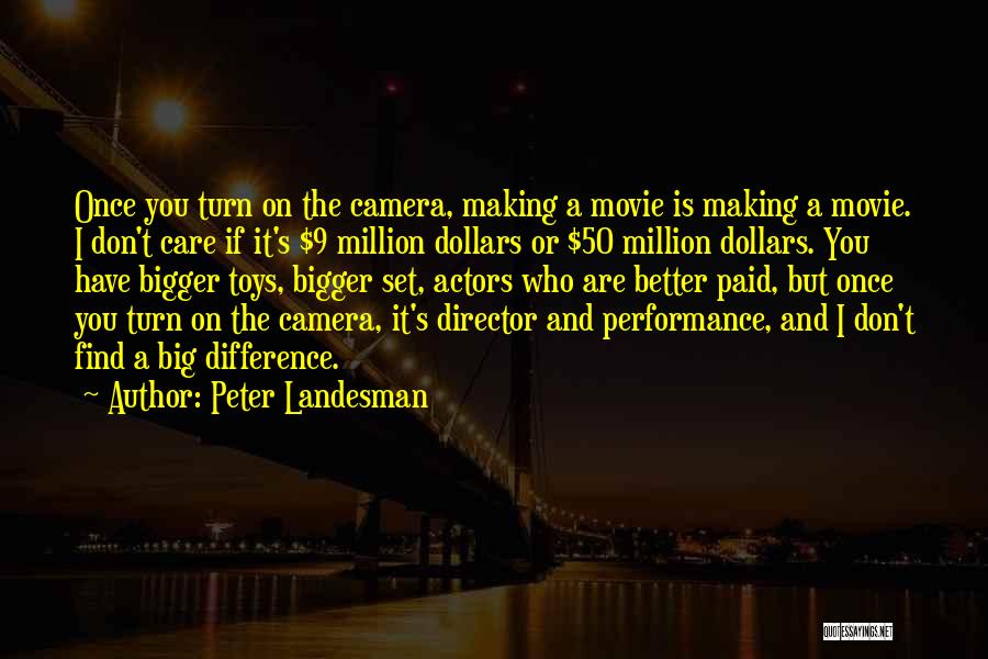 Peter Landesman Quotes: Once You Turn On The Camera, Making A Movie Is Making A Movie. I Don't Care If It's $9 Million