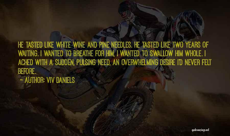 Viv Daniels Quotes: He Tasted Like White Wine And Pine Needles. He Tasted Like Two Years Of Waiting. I Wanted To Breathe For