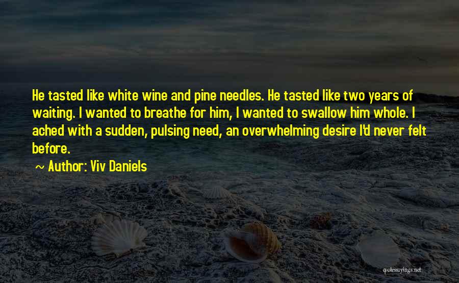 Viv Daniels Quotes: He Tasted Like White Wine And Pine Needles. He Tasted Like Two Years Of Waiting. I Wanted To Breathe For