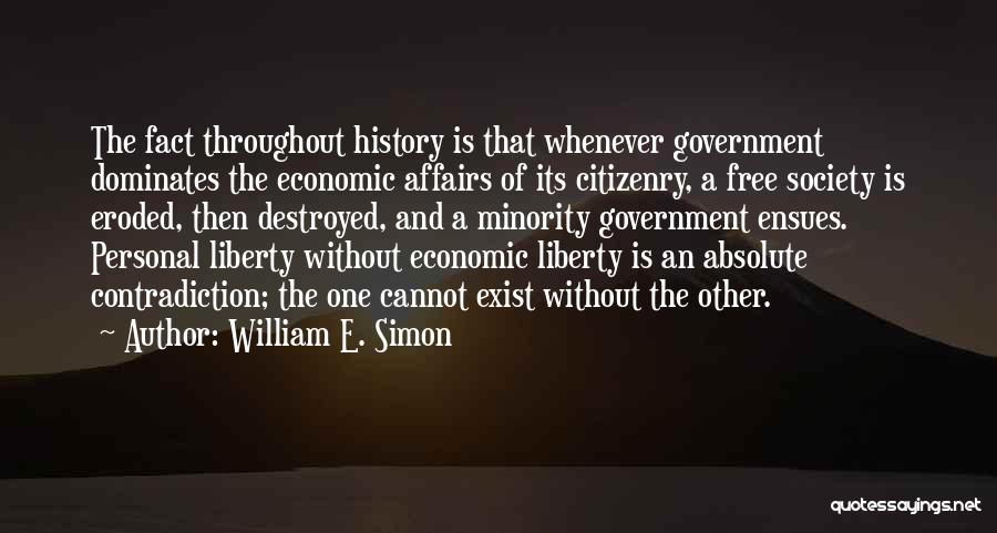 William E. Simon Quotes: The Fact Throughout History Is That Whenever Government Dominates The Economic Affairs Of Its Citizenry, A Free Society Is Eroded,