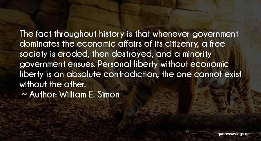 William E. Simon Quotes: The Fact Throughout History Is That Whenever Government Dominates The Economic Affairs Of Its Citizenry, A Free Society Is Eroded,