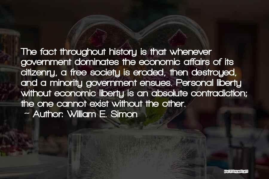 William E. Simon Quotes: The Fact Throughout History Is That Whenever Government Dominates The Economic Affairs Of Its Citizenry, A Free Society Is Eroded,