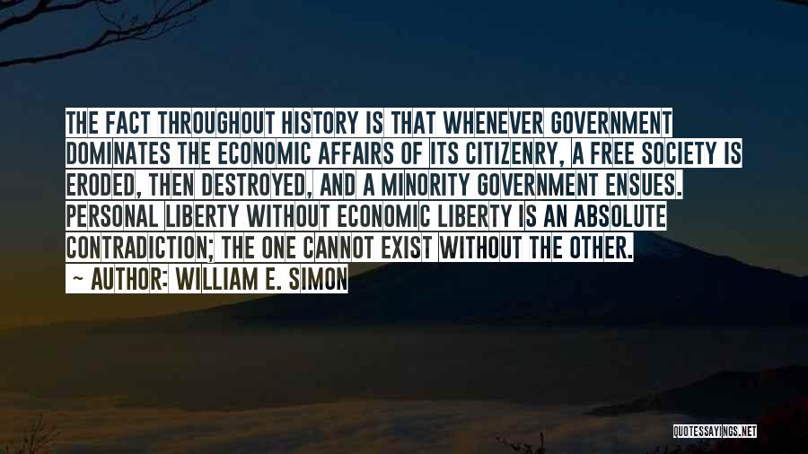 William E. Simon Quotes: The Fact Throughout History Is That Whenever Government Dominates The Economic Affairs Of Its Citizenry, A Free Society Is Eroded,