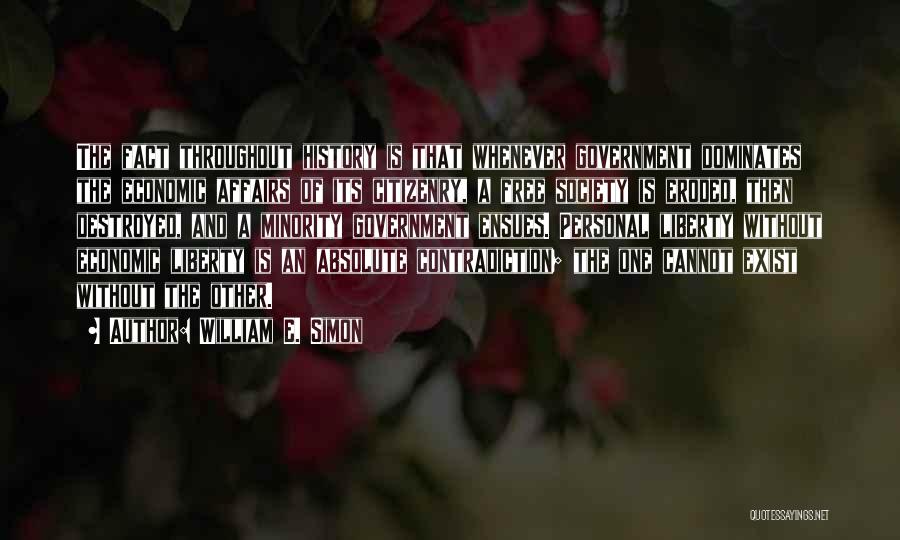 William E. Simon Quotes: The Fact Throughout History Is That Whenever Government Dominates The Economic Affairs Of Its Citizenry, A Free Society Is Eroded,