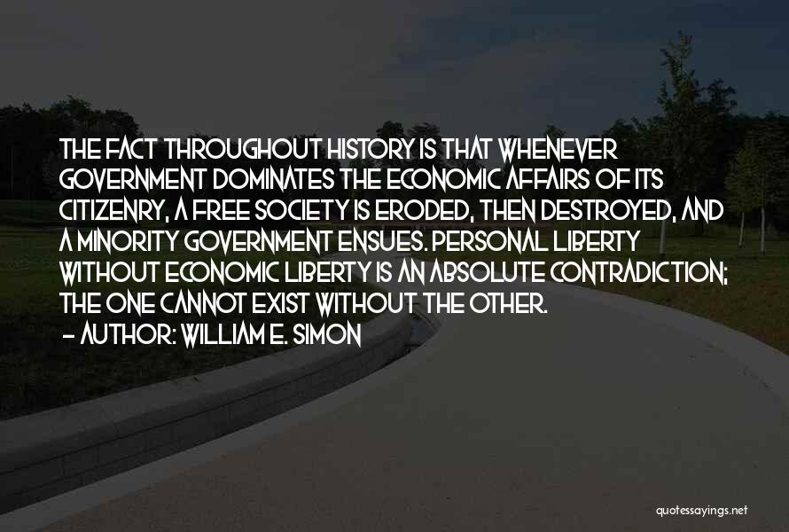 William E. Simon Quotes: The Fact Throughout History Is That Whenever Government Dominates The Economic Affairs Of Its Citizenry, A Free Society Is Eroded,