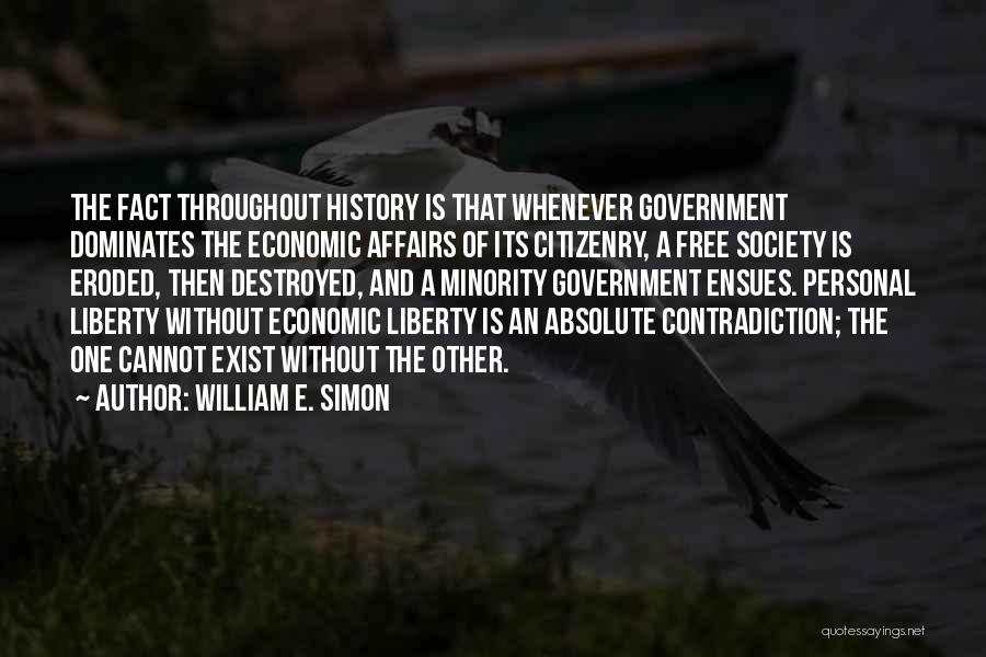 William E. Simon Quotes: The Fact Throughout History Is That Whenever Government Dominates The Economic Affairs Of Its Citizenry, A Free Society Is Eroded,