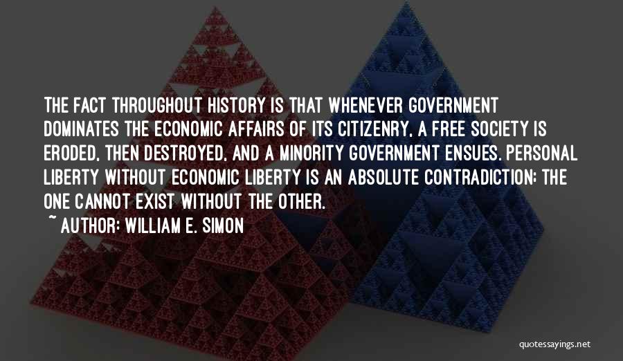 William E. Simon Quotes: The Fact Throughout History Is That Whenever Government Dominates The Economic Affairs Of Its Citizenry, A Free Society Is Eroded,