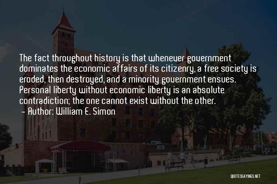 William E. Simon Quotes: The Fact Throughout History Is That Whenever Government Dominates The Economic Affairs Of Its Citizenry, A Free Society Is Eroded,