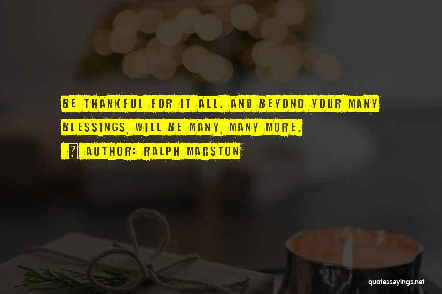 Ralph Marston Quotes: Be Thankful For It All. And Beyond Your Many Blessings, Will Be Many, Many More.