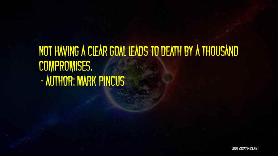 Mark Pincus Quotes: Not Having A Clear Goal Leads To Death By A Thousand Compromises.