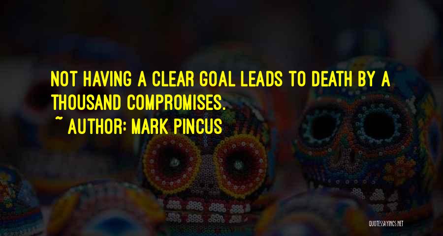 Mark Pincus Quotes: Not Having A Clear Goal Leads To Death By A Thousand Compromises.