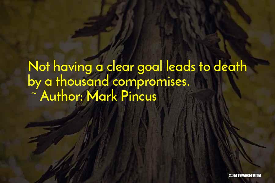 Mark Pincus Quotes: Not Having A Clear Goal Leads To Death By A Thousand Compromises.