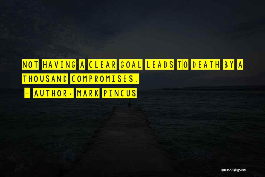 Mark Pincus Quotes: Not Having A Clear Goal Leads To Death By A Thousand Compromises.