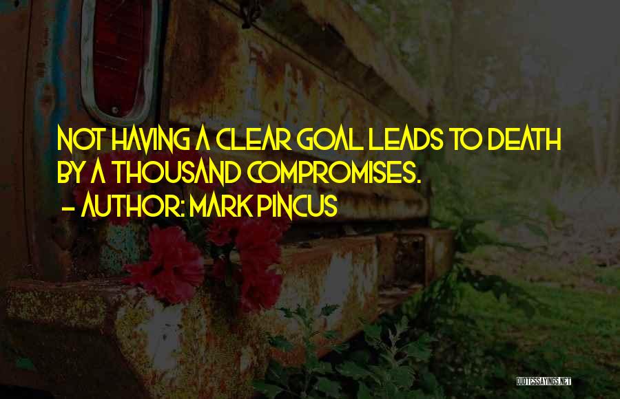 Mark Pincus Quotes: Not Having A Clear Goal Leads To Death By A Thousand Compromises.