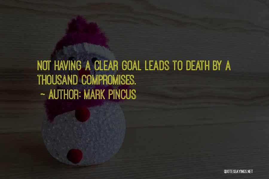 Mark Pincus Quotes: Not Having A Clear Goal Leads To Death By A Thousand Compromises.