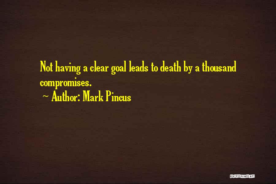 Mark Pincus Quotes: Not Having A Clear Goal Leads To Death By A Thousand Compromises.