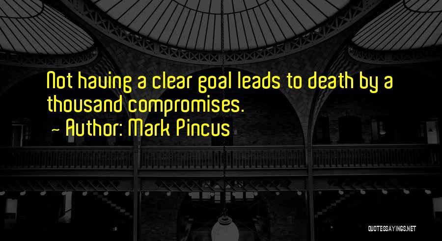 Mark Pincus Quotes: Not Having A Clear Goal Leads To Death By A Thousand Compromises.