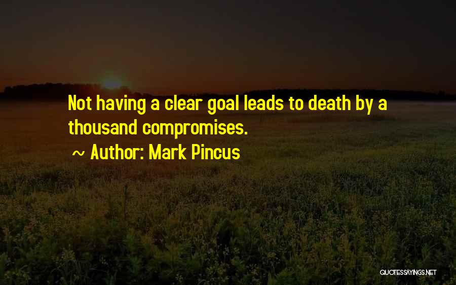 Mark Pincus Quotes: Not Having A Clear Goal Leads To Death By A Thousand Compromises.