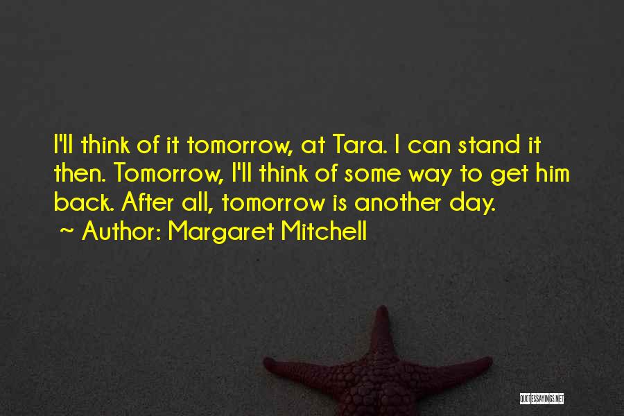 Margaret Mitchell Quotes: I'll Think Of It Tomorrow, At Tara. I Can Stand It Then. Tomorrow, I'll Think Of Some Way To Get