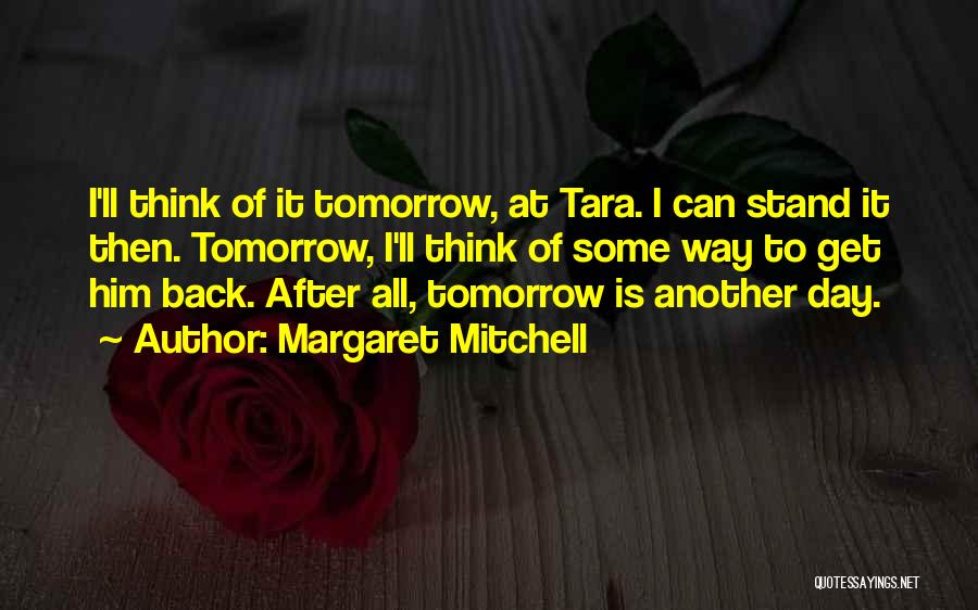 Margaret Mitchell Quotes: I'll Think Of It Tomorrow, At Tara. I Can Stand It Then. Tomorrow, I'll Think Of Some Way To Get