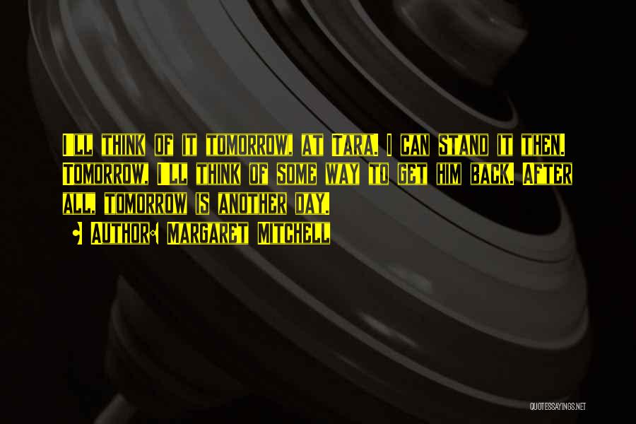 Margaret Mitchell Quotes: I'll Think Of It Tomorrow, At Tara. I Can Stand It Then. Tomorrow, I'll Think Of Some Way To Get