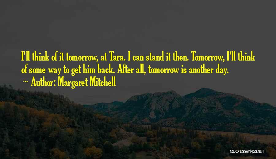 Margaret Mitchell Quotes: I'll Think Of It Tomorrow, At Tara. I Can Stand It Then. Tomorrow, I'll Think Of Some Way To Get