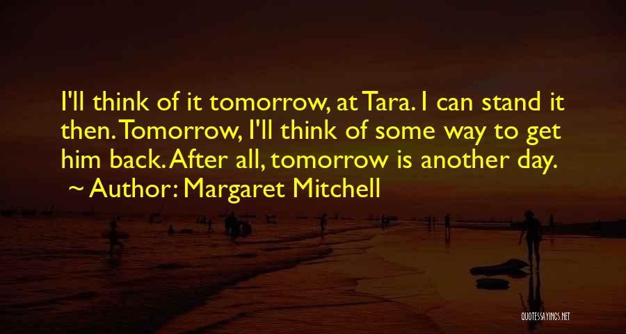 Margaret Mitchell Quotes: I'll Think Of It Tomorrow, At Tara. I Can Stand It Then. Tomorrow, I'll Think Of Some Way To Get