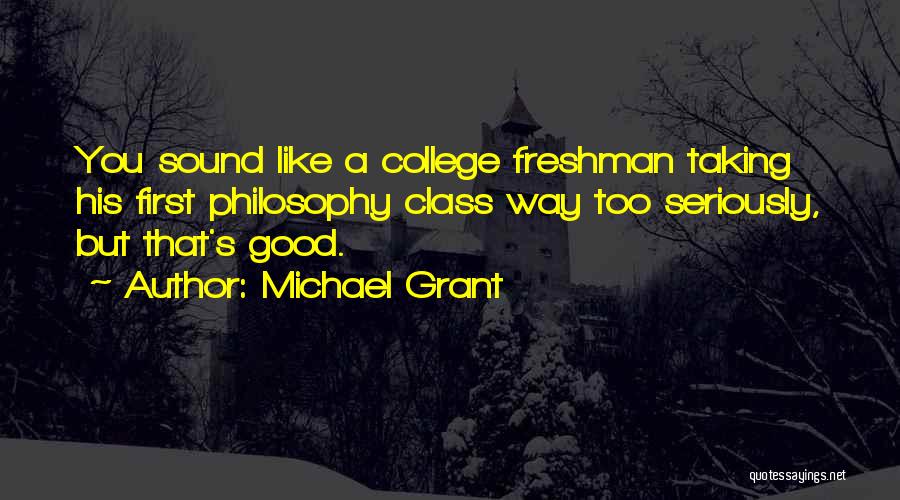 Michael Grant Quotes: You Sound Like A College Freshman Taking His First Philosophy Class Way Too Seriously, But That's Good.