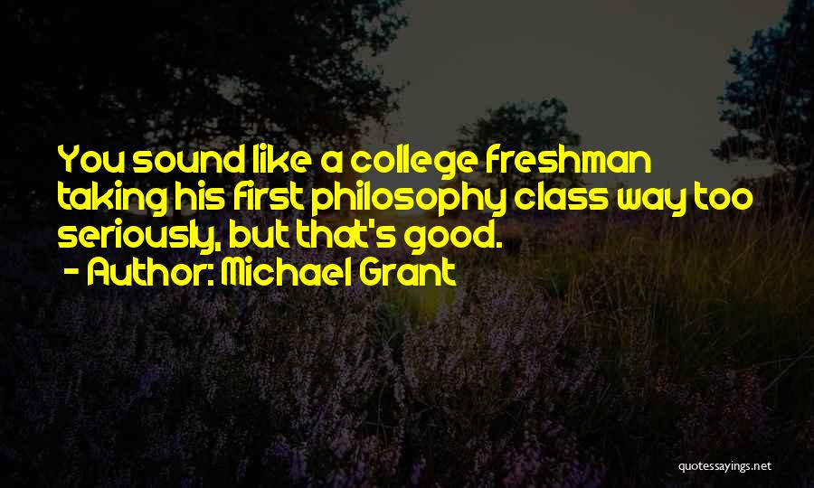 Michael Grant Quotes: You Sound Like A College Freshman Taking His First Philosophy Class Way Too Seriously, But That's Good.