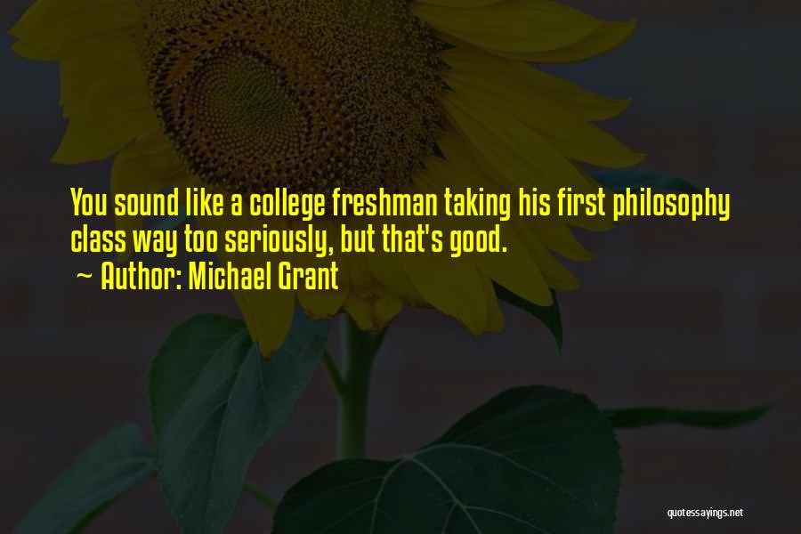 Michael Grant Quotes: You Sound Like A College Freshman Taking His First Philosophy Class Way Too Seriously, But That's Good.