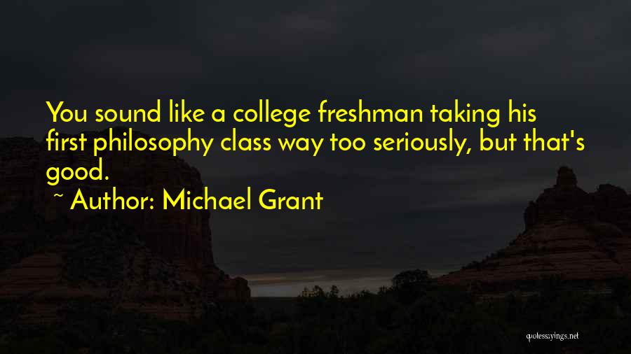 Michael Grant Quotes: You Sound Like A College Freshman Taking His First Philosophy Class Way Too Seriously, But That's Good.