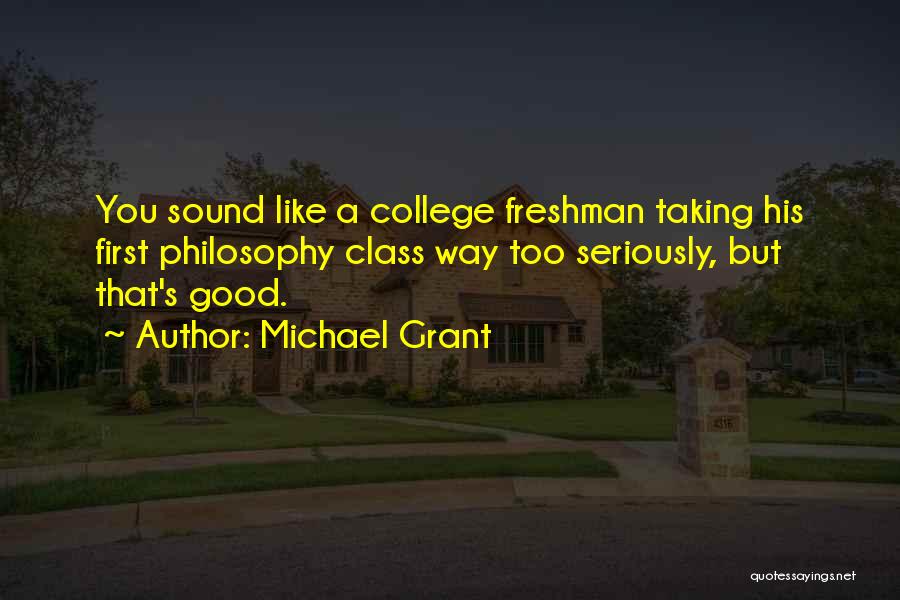 Michael Grant Quotes: You Sound Like A College Freshman Taking His First Philosophy Class Way Too Seriously, But That's Good.