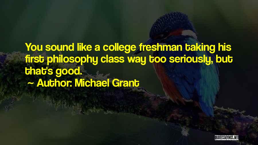 Michael Grant Quotes: You Sound Like A College Freshman Taking His First Philosophy Class Way Too Seriously, But That's Good.