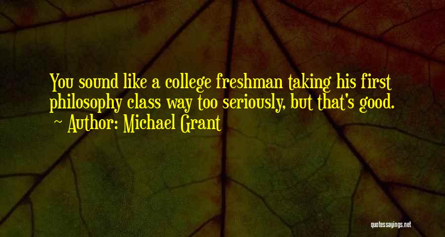 Michael Grant Quotes: You Sound Like A College Freshman Taking His First Philosophy Class Way Too Seriously, But That's Good.