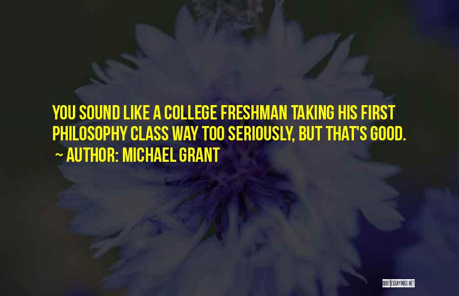 Michael Grant Quotes: You Sound Like A College Freshman Taking His First Philosophy Class Way Too Seriously, But That's Good.