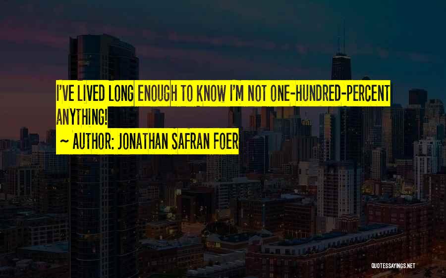 Jonathan Safran Foer Quotes: I've Lived Long Enough To Know I'm Not One-hundred-percent Anything!