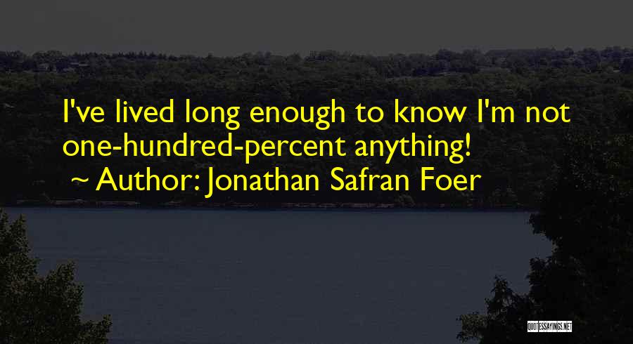 Jonathan Safran Foer Quotes: I've Lived Long Enough To Know I'm Not One-hundred-percent Anything!