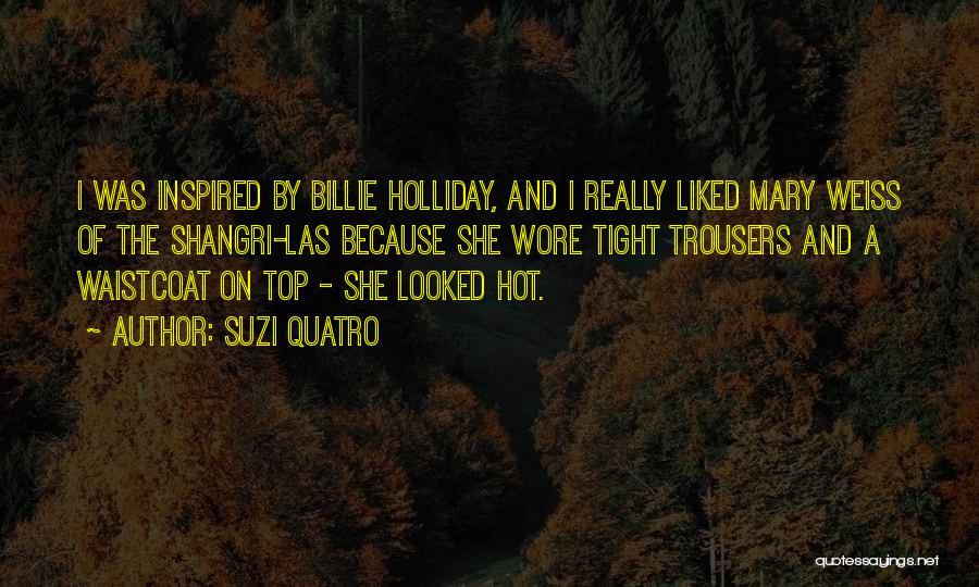 Suzi Quatro Quotes: I Was Inspired By Billie Holliday, And I Really Liked Mary Weiss Of The Shangri-las Because She Wore Tight Trousers