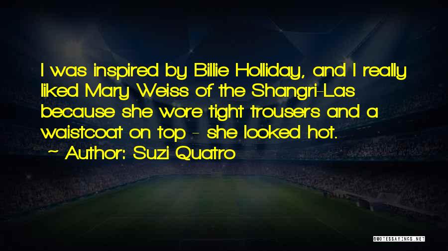 Suzi Quatro Quotes: I Was Inspired By Billie Holliday, And I Really Liked Mary Weiss Of The Shangri-las Because She Wore Tight Trousers