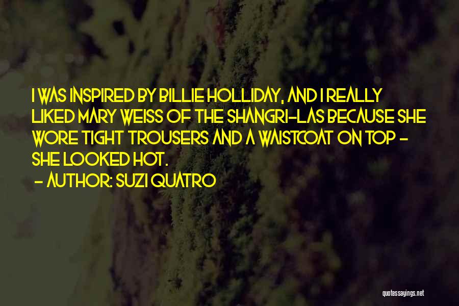 Suzi Quatro Quotes: I Was Inspired By Billie Holliday, And I Really Liked Mary Weiss Of The Shangri-las Because She Wore Tight Trousers