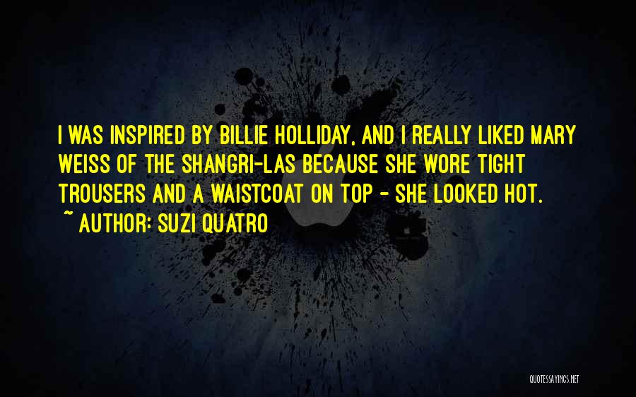 Suzi Quatro Quotes: I Was Inspired By Billie Holliday, And I Really Liked Mary Weiss Of The Shangri-las Because She Wore Tight Trousers