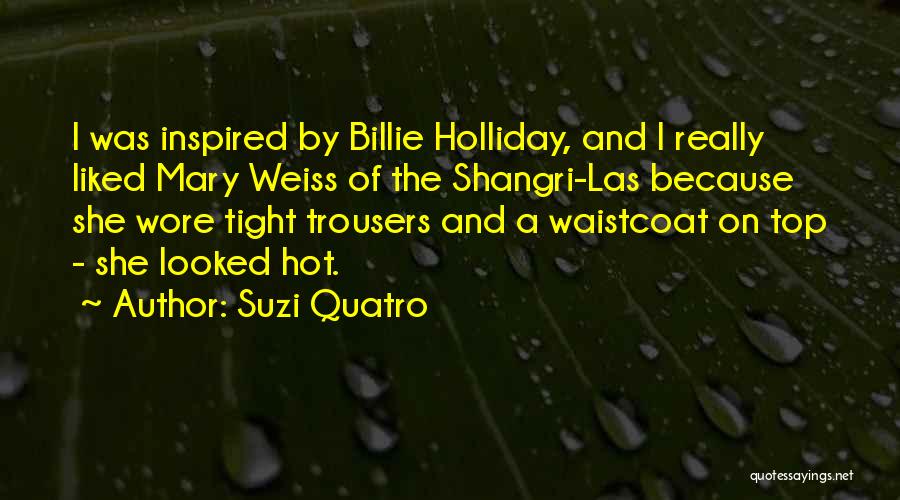 Suzi Quatro Quotes: I Was Inspired By Billie Holliday, And I Really Liked Mary Weiss Of The Shangri-las Because She Wore Tight Trousers