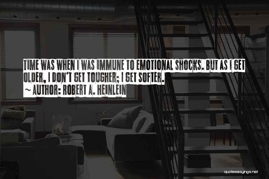 Robert A. Heinlein Quotes: Time Was When I Was Immune To Emotional Shocks. But As I Get Older, I Don't Get Tougher; I Get