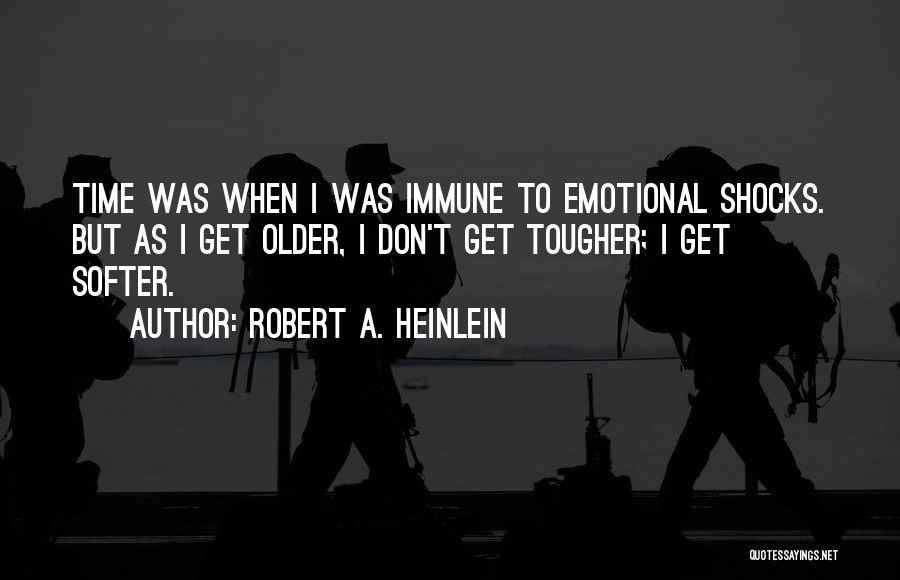 Robert A. Heinlein Quotes: Time Was When I Was Immune To Emotional Shocks. But As I Get Older, I Don't Get Tougher; I Get