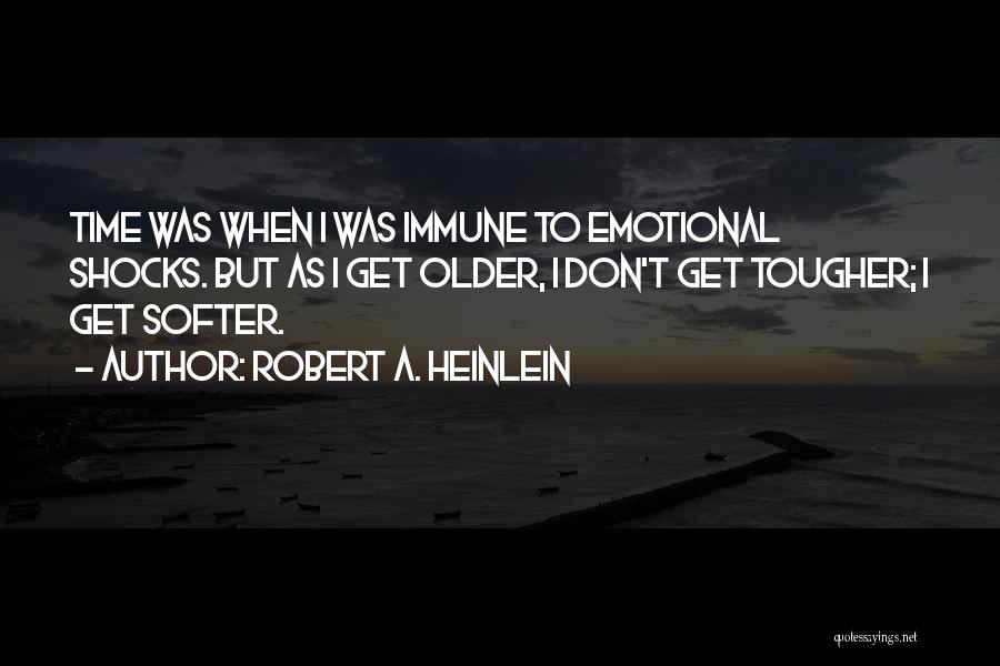Robert A. Heinlein Quotes: Time Was When I Was Immune To Emotional Shocks. But As I Get Older, I Don't Get Tougher; I Get